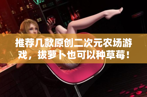 推荐几款原创二次元农场游戏，拔萝卜也可以种草莓！