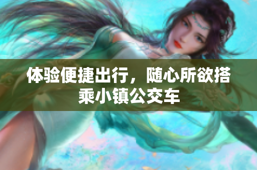 体验便捷出行，随心所欲搭乘小镇公交车