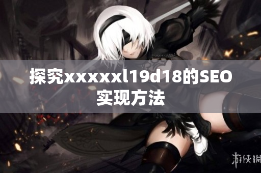 探究xxxxxl19d18的SEO实现方法