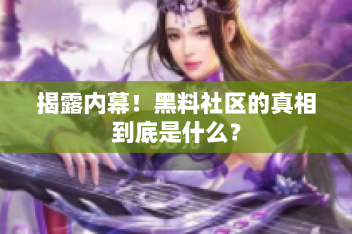 揭露内幕！黑料社区的真相到底是什么？
