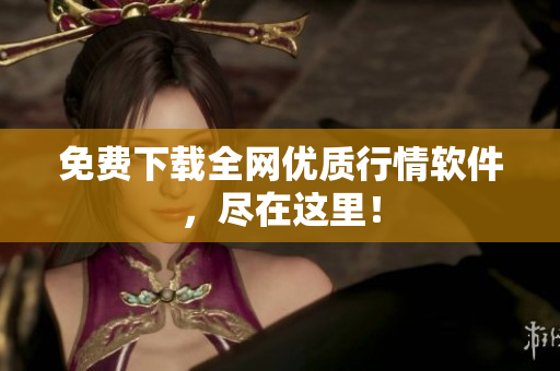 免费下载全网优质行情软件，尽在这里！