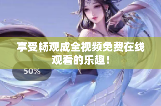 享受畅观成全视频免费在线观看的乐趣！