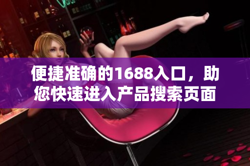 便捷准确的1688入口，助您快速进入产品搜索页面
