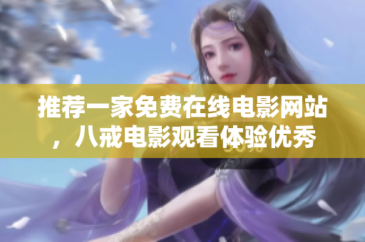 推荐一家免费在线电影网站，八戒电影观看体验优秀