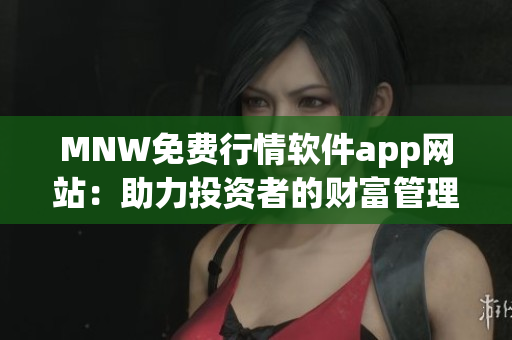 MNW免费行情软件app网站：助力投资者的财富管理