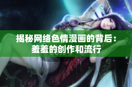 揭秘网络色情漫画的背后：羞羞的创作和流行