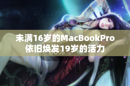 未满16岁的MacBookPro依旧焕发19岁的活力