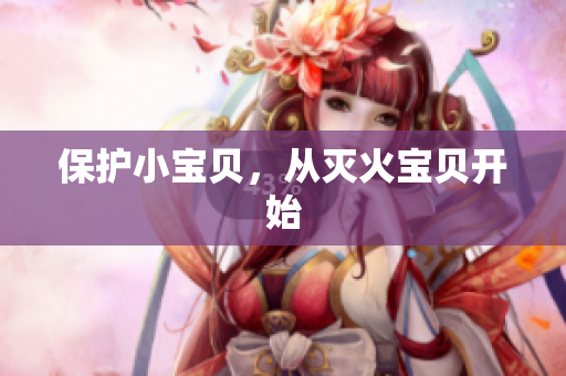 保护小宝贝，从灭火宝贝开始