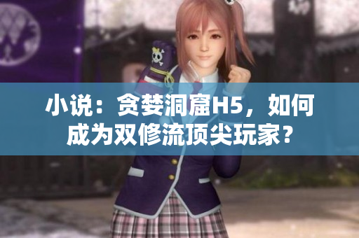 小说：贪婪洞窟H5，如何成为双修流顶尖玩家？