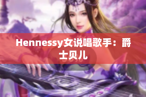 Hennessy女说唱歌手：爵士贝儿
