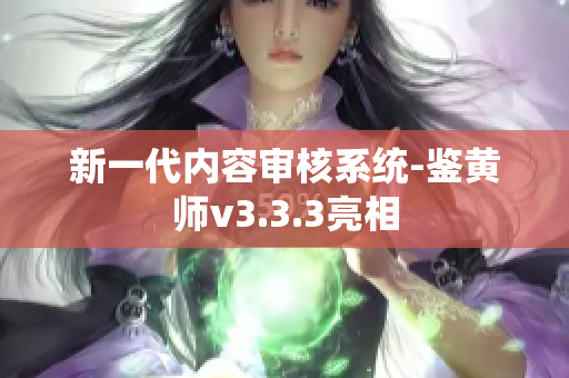 新一代内容审核系统-鉴黄师v3.3.3亮相