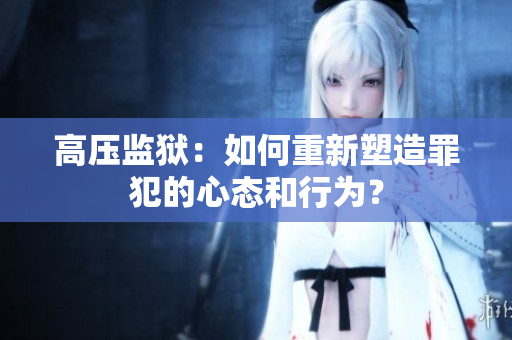 高压监狱：如何重新塑造罪犯的心态和行为？