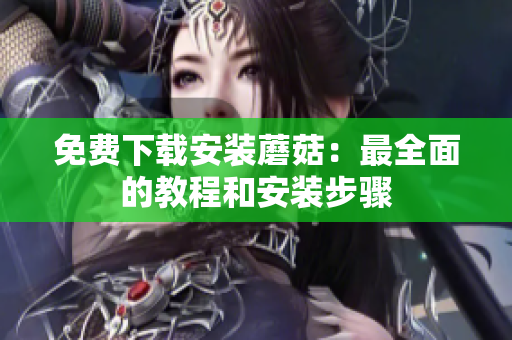 免费下载安装蘑菇：最全面的教程和安装步骤