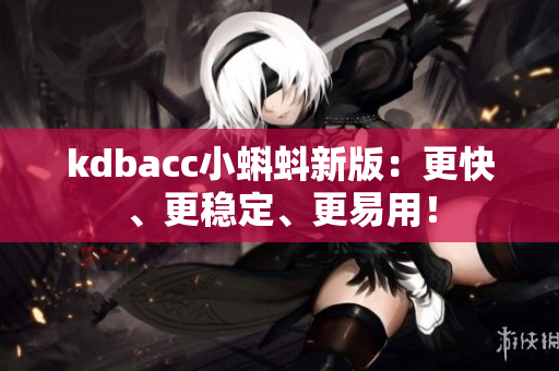 kdbacc小蝌蚪新版：更快、更稳定、更易用！