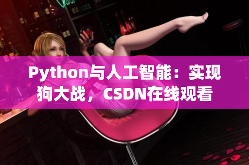 Python与人工智能：实现狗大战，CSDN在线观看