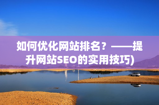 如何优化网站排名？——提升网站SEO的实用技巧)