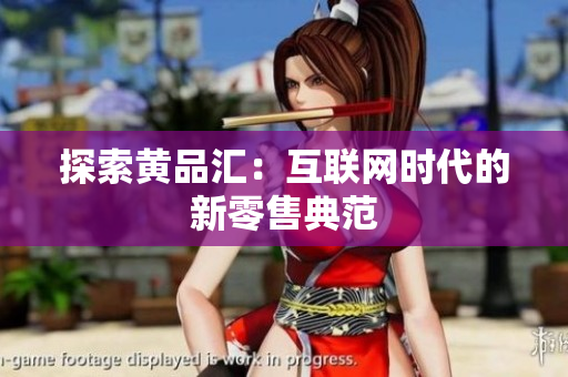 探索黄品汇：互联网时代的新零售典范