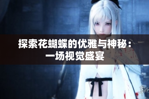 探索花蝴蝶的优雅与神秘：一场视觉盛宴