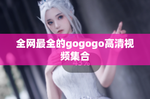 全网最全的gogogo高清视频集合