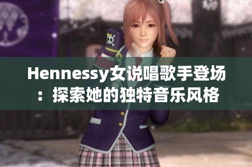 Hennessy女说唱歌手登场：探索她的独特音乐风格