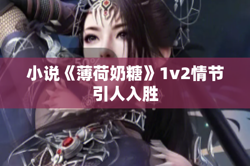 小说《薄荷奶糖》1v2情节引人入胜