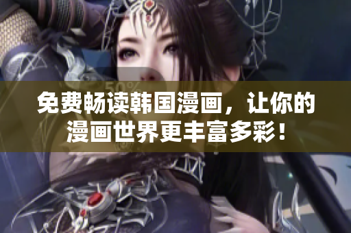 免费畅读韩国漫画，让你的漫画世界更丰富多彩！
