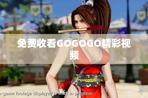 免费收看GOGOGO精彩视频