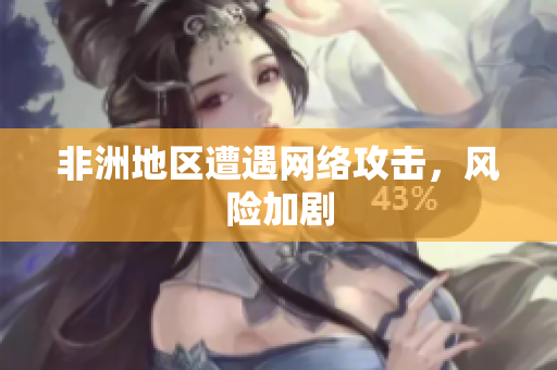 非洲地区遭遇网络攻击，风险加剧