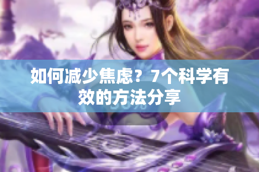 如何减少焦虑？7个科学有效的方法分享