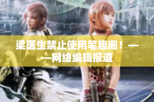 梁医生禁止使用笔趣阁！——网络编辑报道