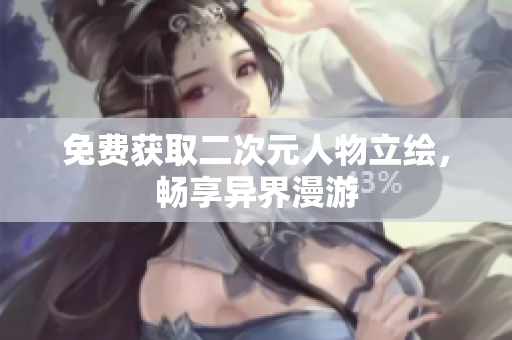 免费获取二次元人物立绘，畅享异界漫游