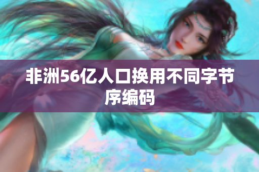 非洲56亿人口换用不同字节序编码