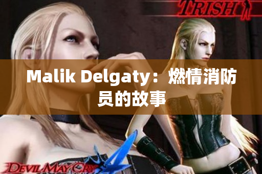 Malik Delgaty：燃情消防员的故事