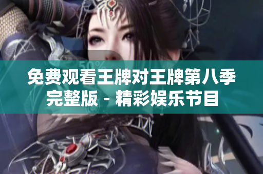 免费观看王牌对王牌第八季完整版 - 精彩娱乐节目