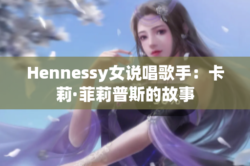Hennessy女说唱歌手：卡莉·菲莉普斯的故事