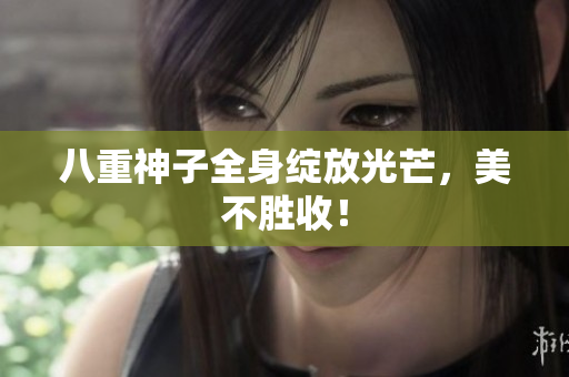 八重神子全身绽放光芒，美不胜收！