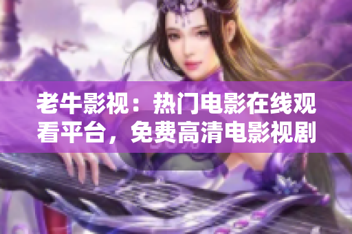 老牛影视：热门电影在线观看平台，免费高清电影视剧资源