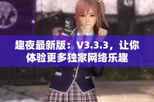 趣夜最新版：V3.3.3，让你体验更多独家网络乐趣
