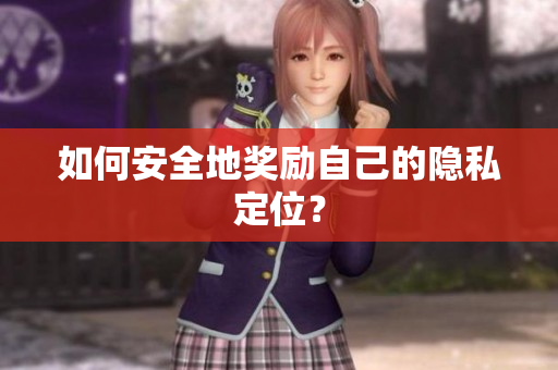 如何安全地奖励自己的隐私定位？