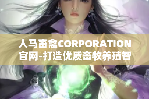 人马畜禽CORPORATION官网-打造优质畜牧养殖智能化平台