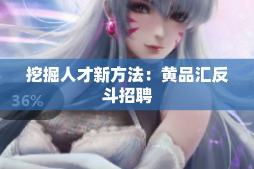挖掘人才新方法：黄品汇反斗招聘