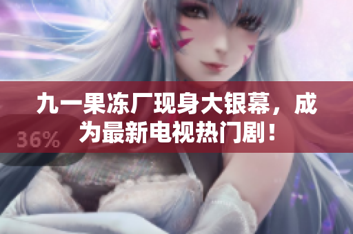 九一果冻厂现身大银幕，成为最新电视热门剧！