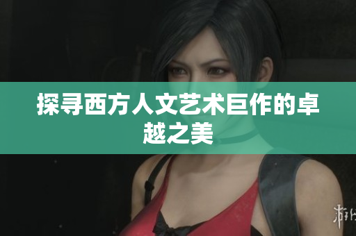 探寻西方人文艺术巨作的卓越之美