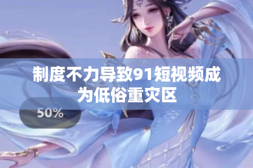 制度不力导致91短视频成为低俗重灾区