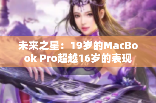 未来之星：19岁的MacBook Pro超越16岁的表现