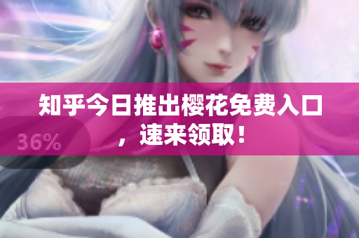 知乎今日推出樱花免费入口，速来领取！