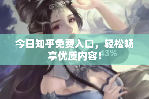 今日知乎免费入口，轻松畅享优质内容！