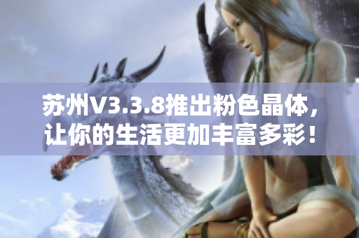 苏州V3.3.8推出粉色晶体，让你的生活更加丰富多彩！