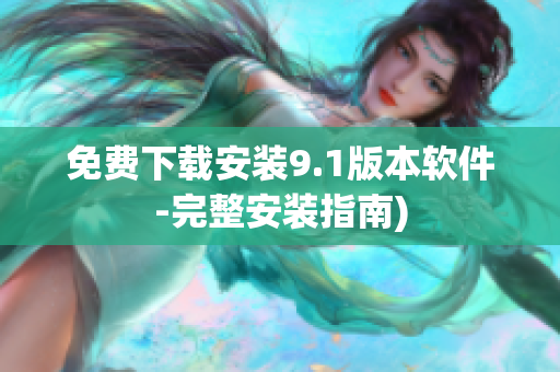 免费下载安装9.1版本软件-完整安装指南)