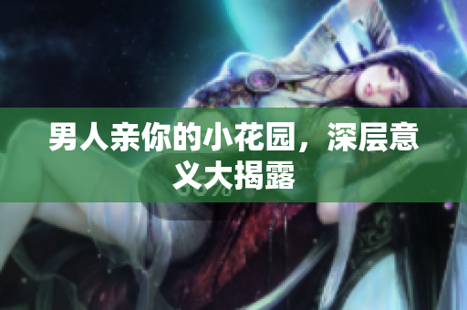 男人亲你的小花园，深层意义大揭露